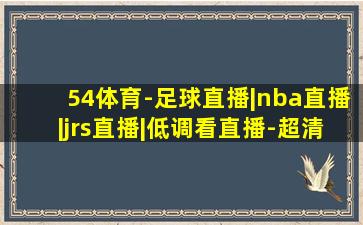 54体育-足球直播|nba直播|jrs直播|低调看直播-超清